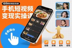 手机短视频变现实操课,短视频剪辑变现课