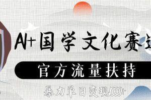 AI+国学文化赛道，官方流量扶持，暴力单日变现1000+