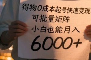 得物0成本起号快速变现，可批量矩阵，小白也能月入6000+