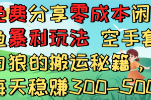 免费分享零成本闲鱼暴利玩法 空手套白狼的搬运秘籍，每天稳赚300-500