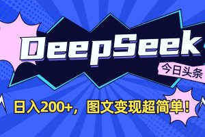 DeepSeek+今日头条，图文变现超简单！