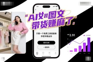 AI女装图文带货賺麻了，只需一个免费工具就能做，手把手教会你！