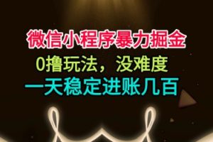 微信小程序暴力掘金，0撸玩法，没难度，一天稳定进账几张【揭秘】