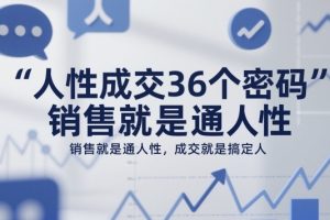 人性成交36个密码,销售就是通人性,成交就是搞定人