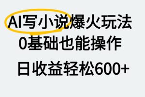 AI写小说爆火玩法，0基础也能操作，我上个月赚了2W+