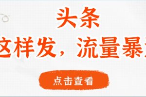 头条，这样发，流量暴涨，这个月我用这个方法赚了2W多