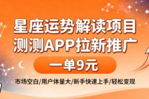 星座运势解读项目，测测APP拉新推广，一单9米，市场空白，用户体量大，新手也能快速上手，轻松变现
