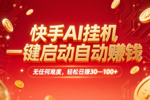 快手AI，一键启动自动赚钱 无任何难度，轻松一天30—100+