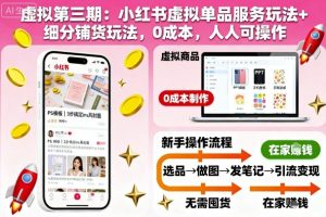 虚拟第三期：小红书虚拟单品服务玩法+细分铺货玩法，0成本，人人可操作