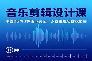 音乐剪辑设计课:单首BGM 3种破节奏法,多首重组与音效衔接