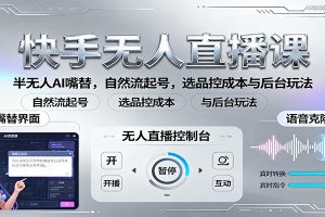 快手无人直播课:半无人AI嘴替,自然流起号,选品控成本与后台玩法