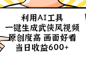 利用AI工具，一键生成武侠风视频，原创度高画面又好看，当日收益600+