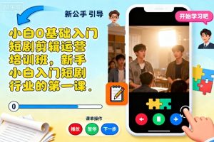 小白0基础入门短剧剪辑运营培训班,新手小白入门短剧行业的第一课