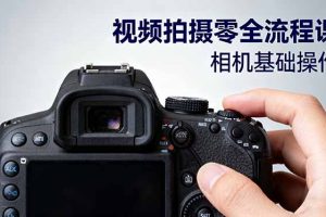 (16349期)视频拍摄零全流程课:从相机基础操作到电影构图、光影布光、分镜头设计等