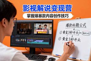 (16348期)影视解说变现营:通过30+实战案例爆款内容创作技巧,掌握影视解说盈利密码