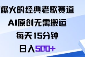 爆火的经典老歌赛道，AI原创无需搬运。每天15分钟，日入5张+