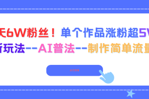 （16340期）6天6W粉丝！单个作品涨粉超5W!最新玩法–AI普法–制作简单流量高