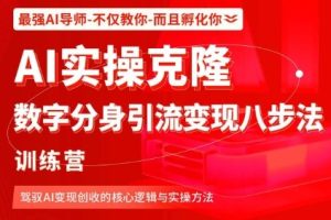 AI实操克隆:数字分身引流变现八步法训练营,驾驭AI变现创收的核心逻辑与实操方法