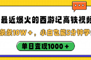 最近爆火的西游记高铁视频，条条10W＋，小白也能5分钟学会，单日变现1000＋