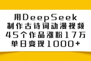 利用DeepSeek制作古诗词动漫视频，45个作品涨粉17万，单日变现1000+