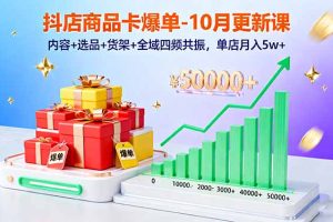 (16318期)抖店商品卡爆单-10月新课:内容+选品+货架+全域四频共振,单店月入5w+