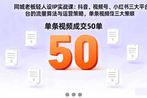 （16313期）同城老板轻人设IP实战课：抖音+视频号+小红书流量算法，单条视频成交50单