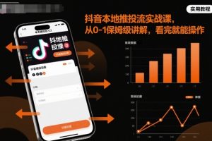 抖音本地推投流实战课,从0-1保姆级讲解,看完就能操作