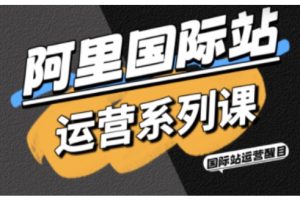 阿里国际站运营系列课,涵盖精准引流、直通车与全站推实战SOP,搭配AI效率工具包与高阶增长玩法