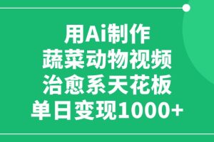 利用Ai制作蔬菜动物视频，治愈系天花板，单日变现1000+