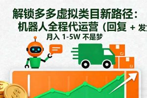 (16302期)解锁多多虚拟类目新路径:机器人全程代运营(回复 + 发货),月入 1-5W…