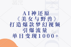 AI神还原《美女与野兽》打造爆款梦幻视频，引爆流量，单日变现1000+