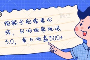 视频号创作者分成，民间故事最新玩法，单日收益300+