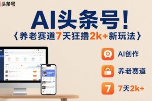 AI头条号,7天狂撸2k+,做养老赛道,新风口新玩法