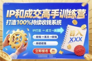 带你成为IP和成交高手的训练营,打造100%持续收钱系统