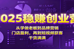 2025稳赚创业营:从学做老板到品牌营销、门店盈利,再到短视频获客,干货满满