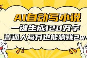 (16276期)AI自动写小说,一键生成120万字,普通人每月也能躺赚2w+