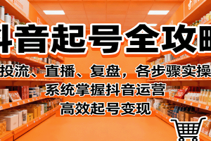 抖音起号全攻略,投流、直播、复盘,各步骤实操,系统掌握抖音运营,高效起号变现