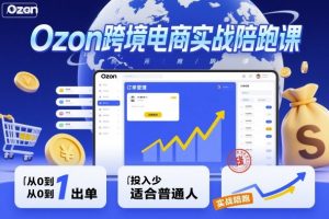 Ozon跨境电商实战陪跑课,教你从0到1出单,投入少适合普通人