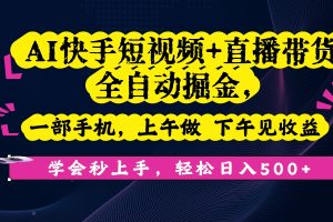 AI快手短视频+直播带货全自动掘金，一部手机，上午做 下午见收益，学会秒上手，轻松日入500+!