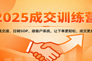 2025成交实战训练营:学成交道、日销SOP,建客户系统,让下单更轻松,成交更丝滑