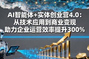 (16238期)AI智能体+实体创业营4.0:从技术应用到商业变现 助力企业运营效率提升300%