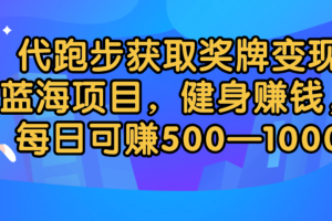 代跑步获取奖牌变现，蓝海项目，健身赚钱，每日可赚500-2000