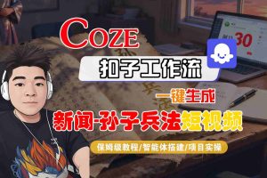 Coze扣子智能体工作流一键生成“新闻-孙子兵法“短视频,全流程保姆级教学