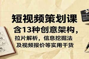短视频策划课,含13种创意架构,拉片解析,信息挖掘法及视频报价等实用干货