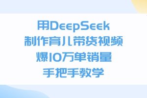 用DeepSeek制作，育儿带货视频，爆10万单销量，手把手教学