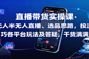 直播带货实操课:含无人半无人直播、选品思路,投流技巧,各平台玩法及答疑,干货满满
