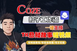 Coze扣子智能体工作流一键生成“TK悬疑故事“短视频,全流程保姆级教学