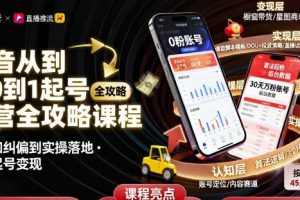 抖音从0到1起号运营全攻略课程,从认知纠偏到实操落地,高效起号变现