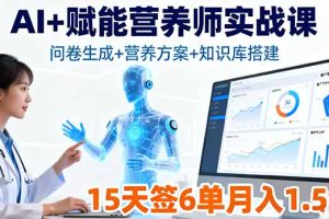 (16126期)AI+赋能营养师实战课,问卷生成+营养方案+知识库搭建,15天签6单月入1.5w