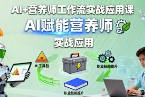 AI+营养师工作流实战应用课,AI赋能营养师